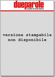 La versione stampabile di questo numero di dueparole non � disponibile